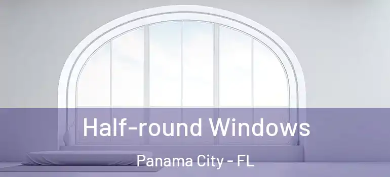  Half-round Windows Panama City - FL